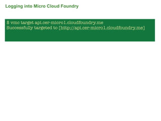 Logging into Micro Cloud Foundry


$ vmc target api.cer-micro1.cloudfoundry.me
Successfully targeted to [http://api.cer-micro1.cloudfoundry.me]




                                                                   66
 