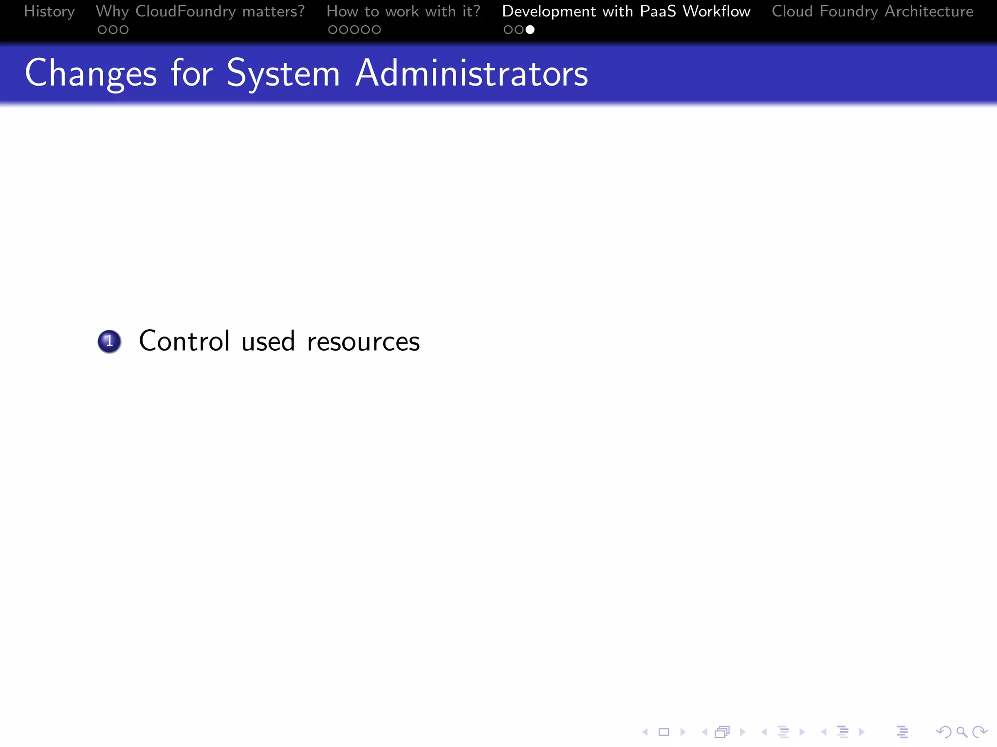 History

Why CloudFoundry matters?
...

How to work with it?
.....

Development with PaaS Workﬂow
...

Cloud Foundry Architecture

Changes for System Administrators

. Control used resources

1

.
.. ..

. . . . . . . . . . . . . .
.. .. .. .. .. .. .. .. .. .. .. .. .. ..

.
..

.

. . .
.. .. ..

 