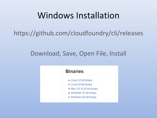 Windows Installation
https://github.com/cloudfoundry/cli/releases
Download, Save, Open File, Install
 