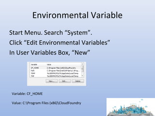 Environmental Variable
Start Menu. Search “System”.
Click “Edit Environmental Variables”
In User Variables Box, “New”
Variable: CF_HOME
Value: C:Program Files (x86)CloudFoundry
 