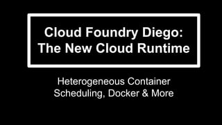 Cloud Foundry Diego:
The New Cloud Runtime
Heterogeneous Container
Scheduling, Docker & More
 