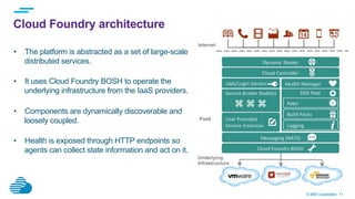 © IBM Corporation 11
Cloud Foundry architecture
•  The platform is abstracted as a set of large-scale
distributed services...
