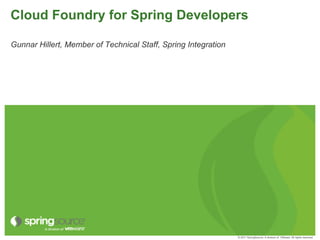 Cloud Foundry for Spring Developers

Gunnar Hillert, Member of Technical Staff, Spring Integration




                                                                © 2011 SpringSource, A division of VMware. All rights reserved
 