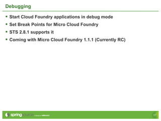 Debugging

§  Start Cloud Foundry applications in debug mode
§  Set Break Points for Micro Cloud Foundry
§  STS 2.8.1 s...
