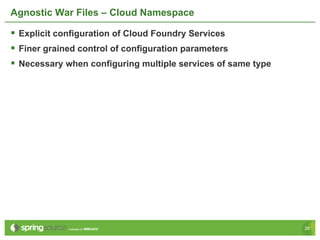 Agnostic War Files – Cloud Namespace

§  Explicit configuration of Cloud Foundry Services
§  Finer grained control of configuration parameters
§  Necessary when configuring multiple services of same type




                                                                29
 