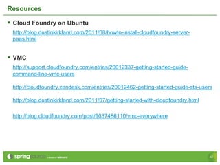 Resources

§  Cloud Foundry on Ubuntu
  http://blog.dustinkirkland.com/2011/08/howto-install-cloudfoundry-server-
  paas....