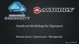 Hands-on Workshopfor Operators
Manuel Garcia / altoros.com / @rmgarciap
 