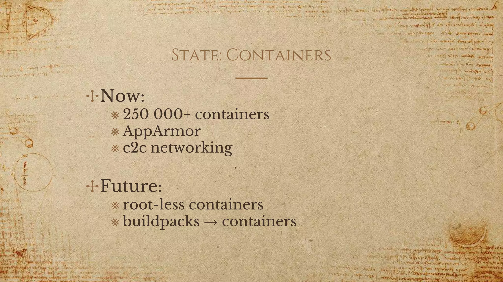 State: Containers
✣Now:
⨳ 250 000+ containers
⨳ AppArmor
⨳ c2c networking
✣Future:
⨳ root-less containers
⨳ buildpacks → containers
 