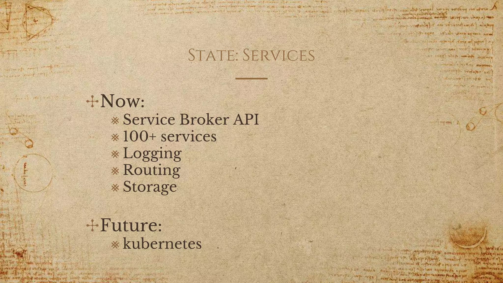 State: Services
✣Now:
⨳ Service Broker API
⨳ 100+ services
⨳ Logging
⨳ Routing
⨳ Storage
✣Future:
⨳ kubernetes
 