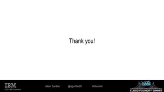 © 2014 IBM Corporation
Thank you!
Adam Gunther @agunther20 #cfsummit
 