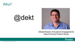 2© Copyright 2014 Pivotal. All rights reserved.
Who?
@dekt
Global Director of Customer Engagements
Cloud Foundry Product Group
 