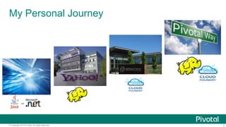 3© Copyright 2014 Pivotal. All rights reserved.
My Personal Journey
 