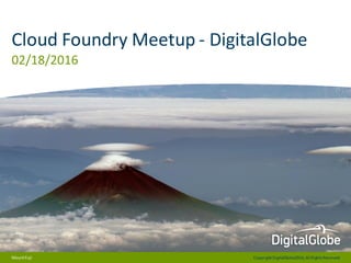 CopyrightDigitalGlobe2016,All RightsReserved
Cloud Foundry Meetup - DigitalGlobe
02/18/2016
MountFuji
 