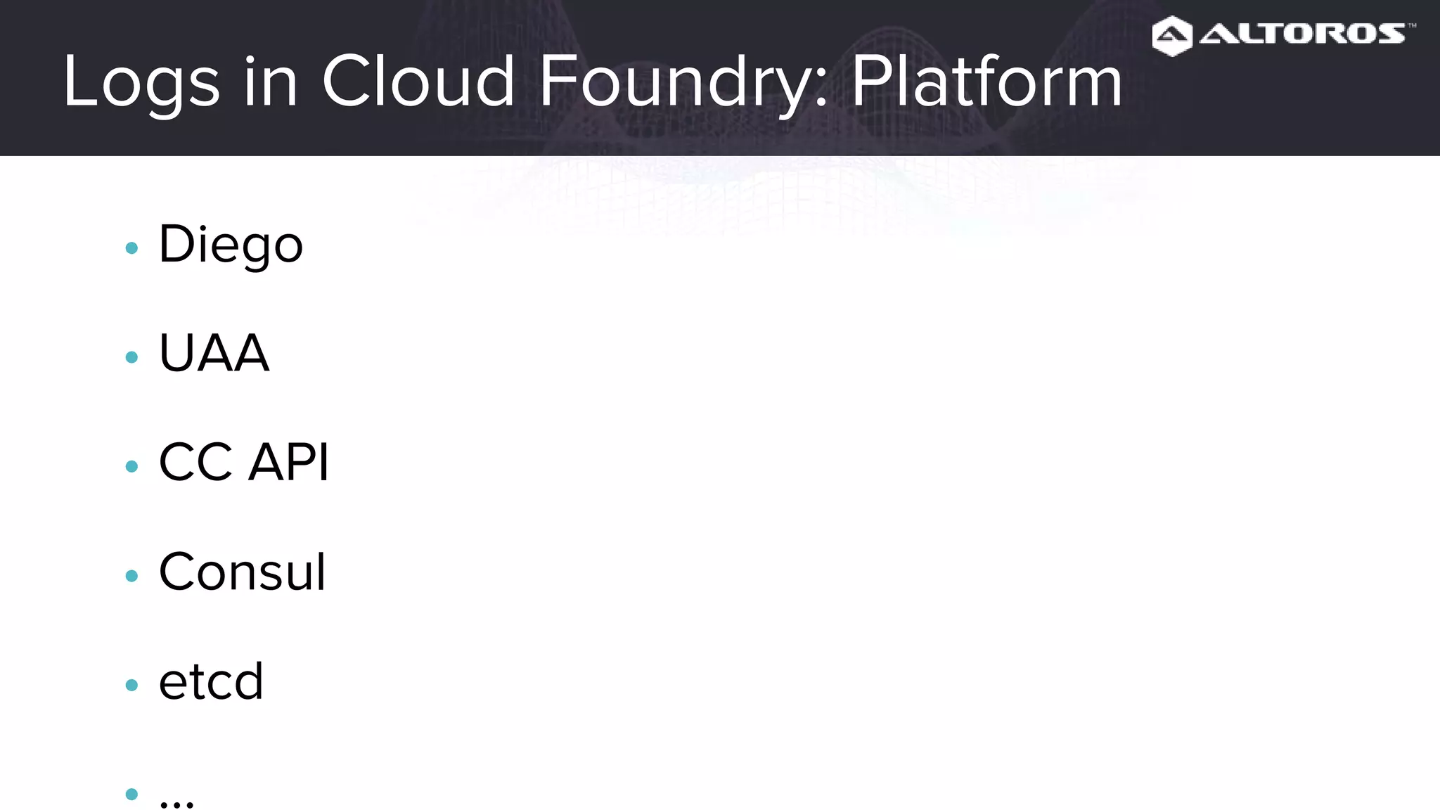 Logs in Cloud Foundry: Platform
• Diego
• UAA
• CC API
• Consul
• etcd
• ...
 
