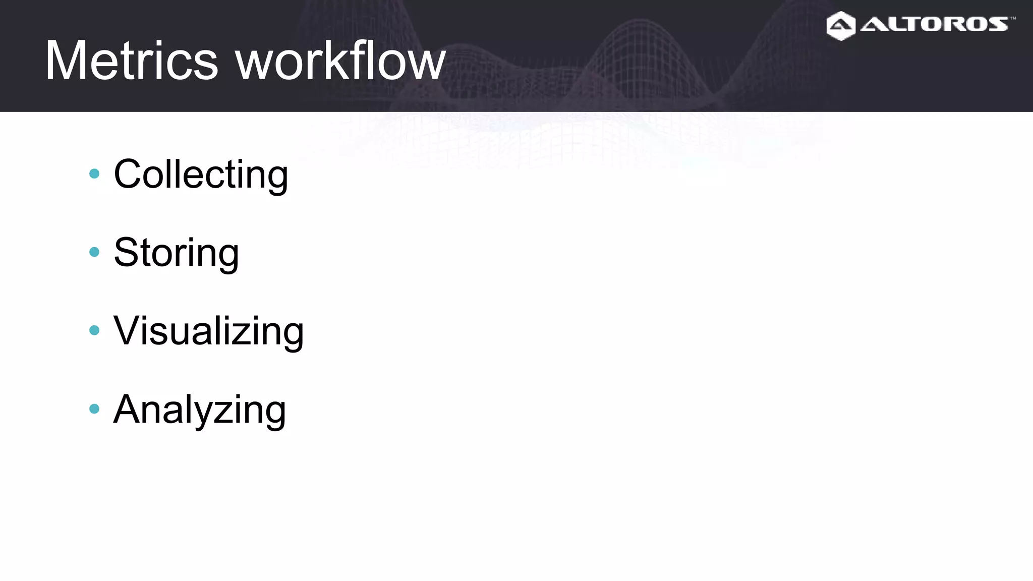 Metrics workflow
• Collecting
• Storing
• Visualizing
• Analyzing
 