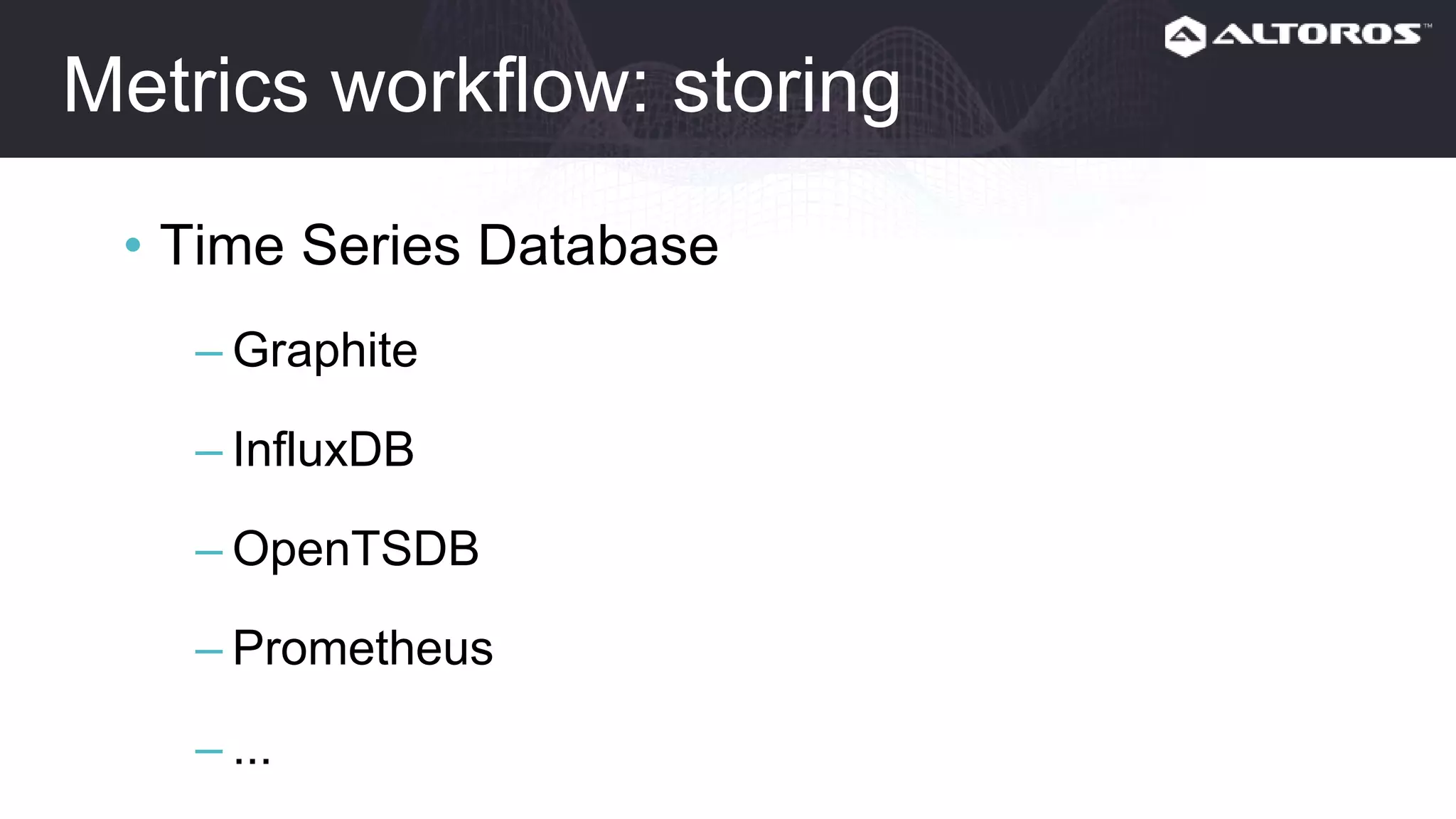 Metrics workflow: storing
• Time Series Database
– Graphite
– InfluxDB
– OpenTSDB
– Prometheus
– ...
 