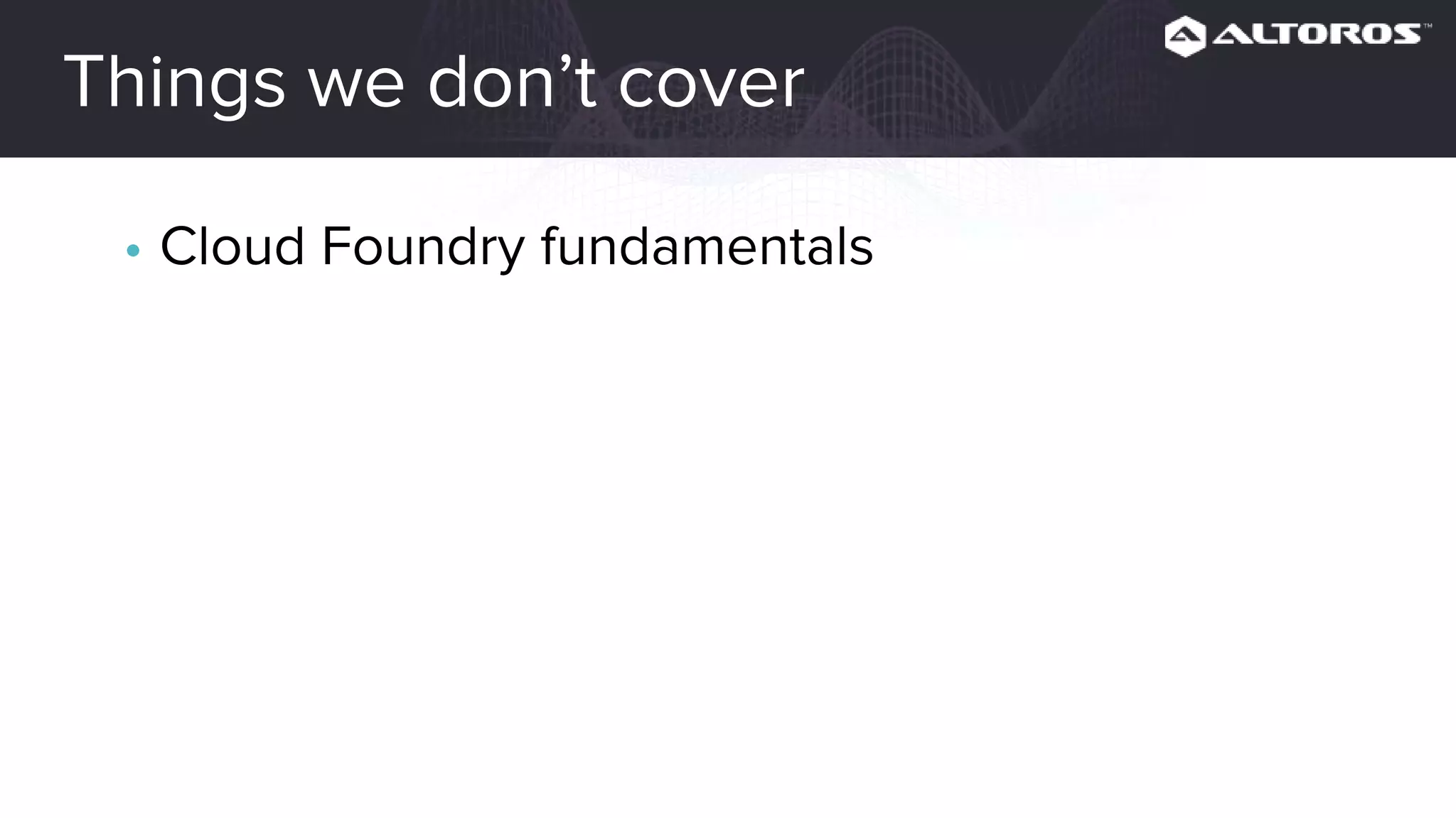 Things we don’t cover
• Cloud Foundry fundamentals
 