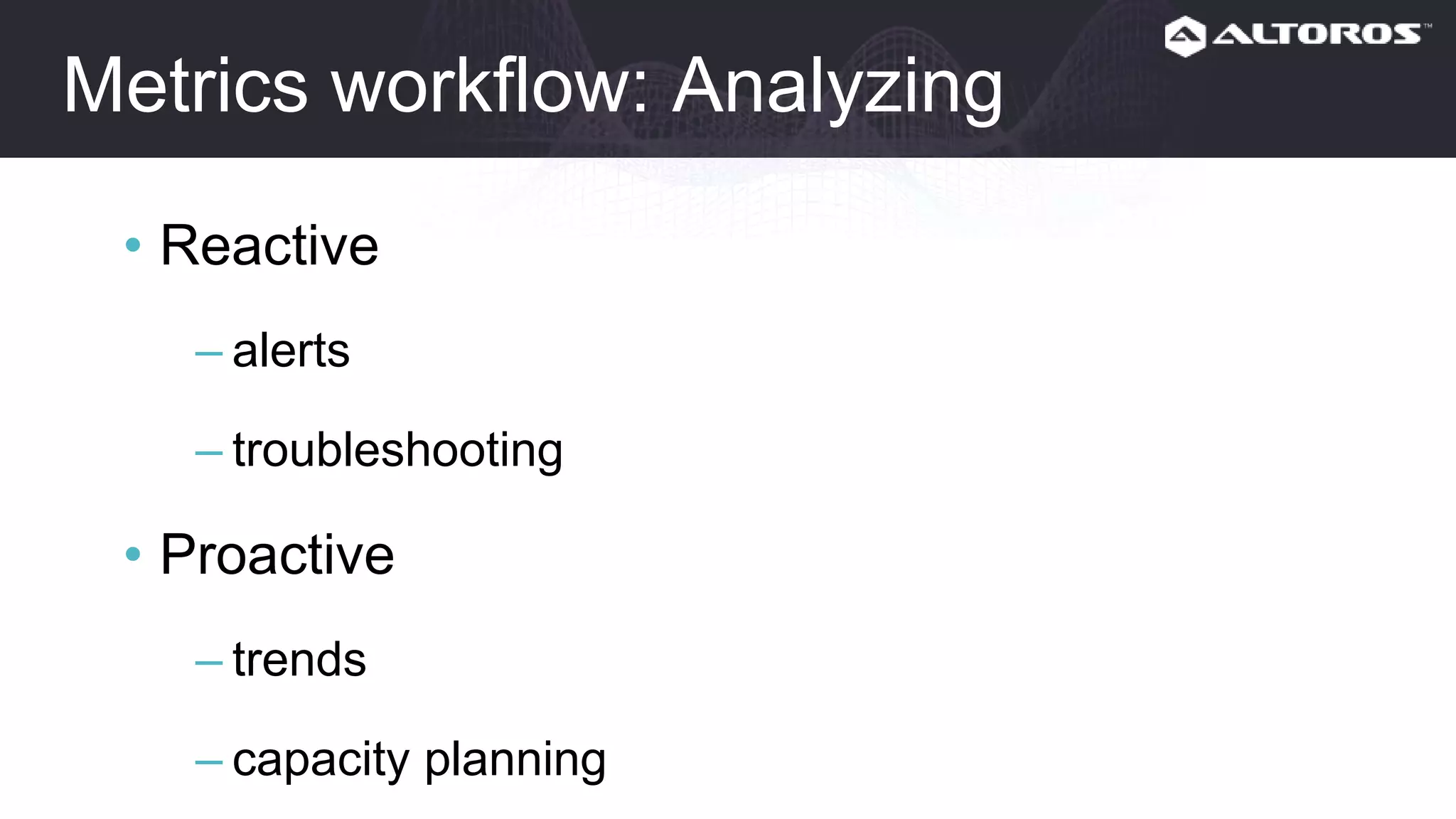Metrics workflow: Analyzing
• Reactive
– alerts
– troubleshooting
• Proactive
– trends
– capacity planning
– etc.
 
