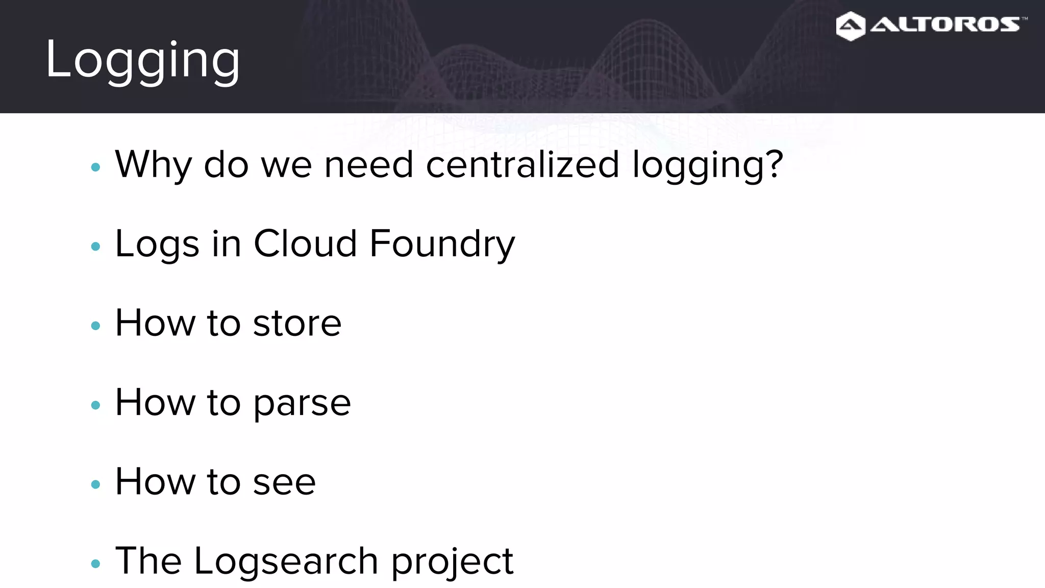 Logging
• Why do we need centralized logging?
• Logs in Cloud Foundry
• How to store
• How to parse
• How to see
• The Logsearch project
• Tips and tricks
 