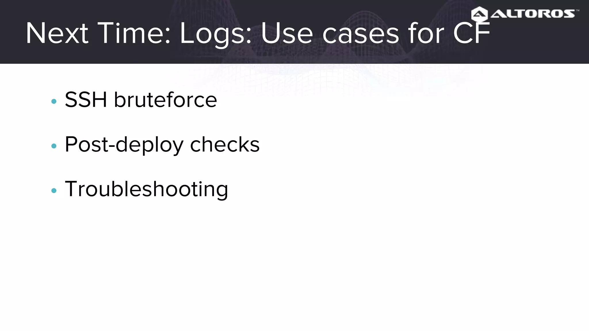 Next time: Use cases for logs in CF
• SSH bruteforce
• Post-deploy checks
• Troubleshooting
 