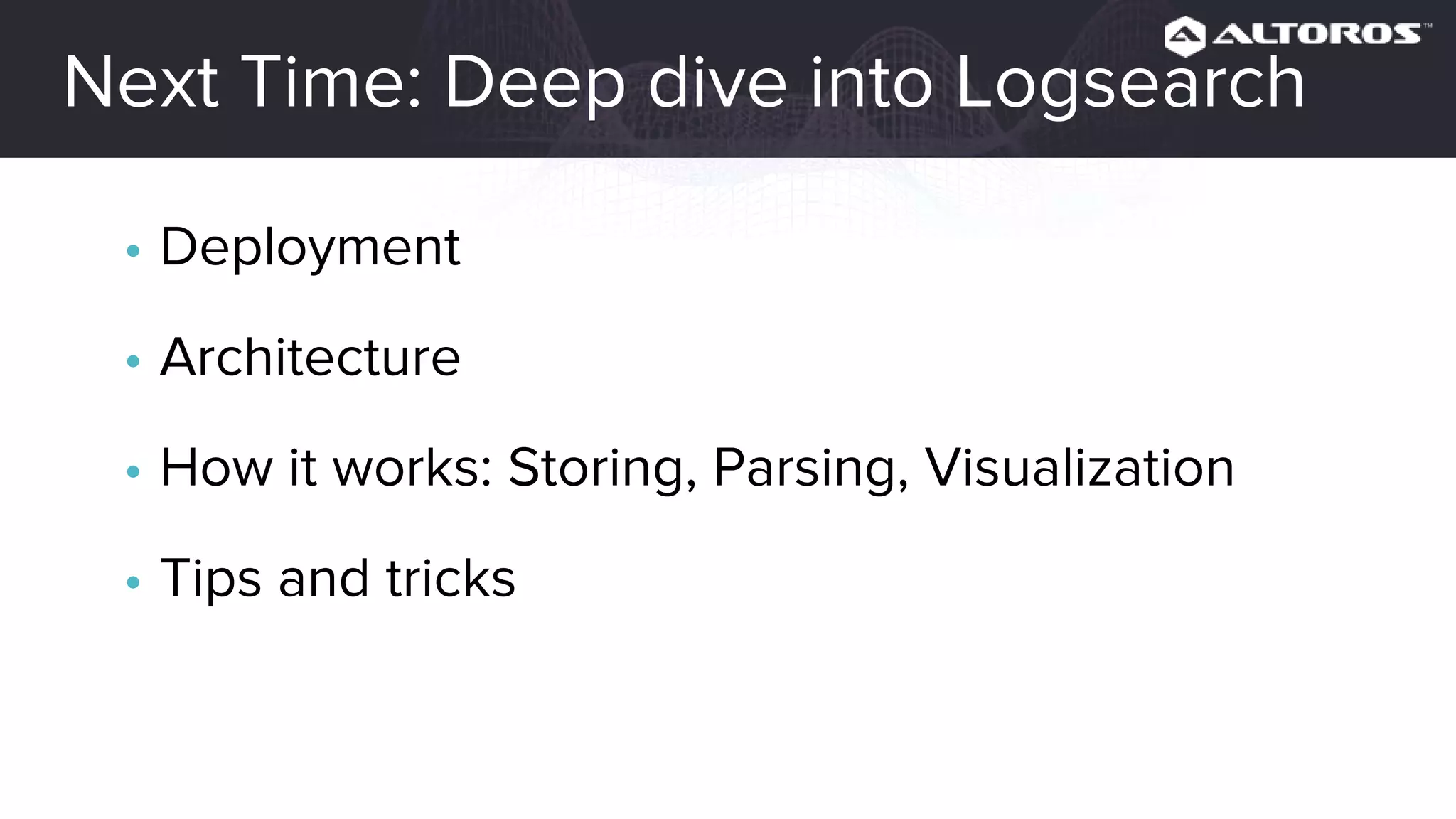 Next time: Deep dive into Logsearch
• Deployment
• Architecture
• How it works: Storing, Parsing, Visualization
• Tips and tricks
 