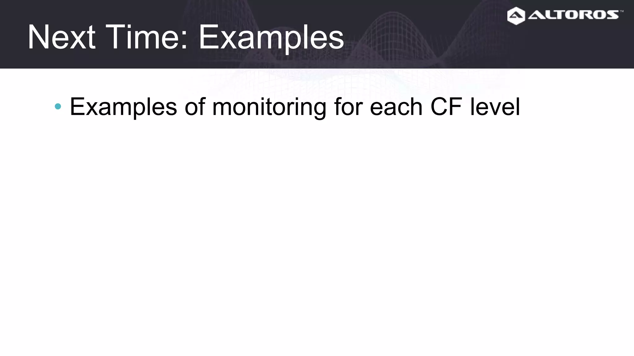 Next time: Examples
• Examples of monitoring for each CF level
 