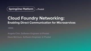 Cloud Foundry Networking:
Enabling Direct Communication for Microservices
Angela Chin, Software Engineer @ Pivotal
Dave McClure, Software Engineer @ Pivotal
1
 
