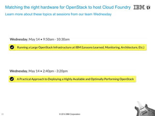 22 © 2014 IBM Corporation
Matching the right hardware for OpenStack to host Cloud Foundry
Learn more about these topics at sessions from our team Wednesday
 