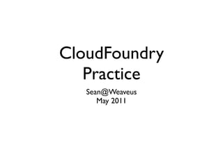 CloudFoundry
   Practice
   Sean@Weaveus
      May 2011
 