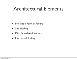 Architectural Elements

                            •   No Single Point of Failure

                            •   Self Healing

                            •   Distributed Architecture

                            •   Horizontal Scaling




Thursday, February 21, 13
 