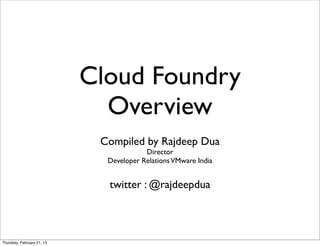 Cloud Foundry
                              Overview
                             Compiled by Rajdeep Dua
                                         Director
                              Developer Relations VMware India


                              twitter : @rajdeepdua



Thursday, February 21, 13
 