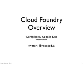 Cloud Foundry
Overview
Compiled by Rajdeep Dua
VMware India

twitter : @rajdeepdua

Friday, November 15, 13

1

 