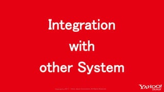 Copyrig ht © 2017 Yahoo Japan Corporation. All Rig hts Reserved.Copyrig ht © 2017 Yahoo Japan Corporation. All Rig hts Reserved.
Integration
with
other System
 