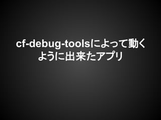 cf-debug-toolsによって動く
ように出来たアプリ
 