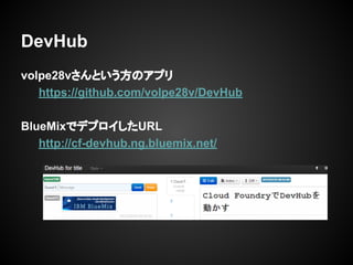 volpe28vさんという方のアプリ
https://github.com/volpe28v/DevHub
BlueMixでデプロイしたURL
http://cf-devhub.ng.bluemix.net/
DevHub
 