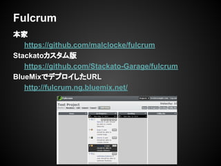 本家
https://github.com/malclocke/fulcrum
Stackatoカスタム版
https://github.com/Stackato-Garage/fulcrum
BlueMixでデプロイしたURL
http://fulcrum.ng.bluemix.net/
Fulcrum
 