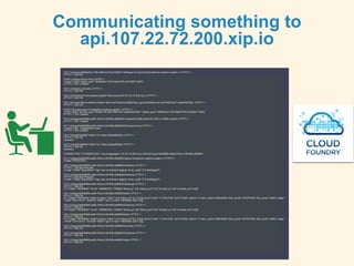 GET /v2/spaces/dbf6ed0a-3108-45d8-9c78-a512d5071358/apps?q=name%3Adora&inline-relations-depth=1 HTTP/1.1
HTTP/1.1 200 OK
POST /v2/apps?async=true HTTP/1.1
{"name":"dora","space_guid":"dbf6ed0a-3108-45d8-9c78-a512d5071358"}
HTTP/1.1 201 Created
GET /v2/shared_domains HTTP/1.1
HTTP/1.1 200 OK
GET /v2/domains?inline-relations-depth=1&q=name%3A107.22.72.200.xip.io HTTP/1.1
HTTP/1.1 200 OK
GET /v2/routes?inline-relations-depth=1&q=host%3Adora%3Bdomain_guid%3A524ba14d-4d3f-495f-a2c7-a5ed25a70e81 HTTP/1.1
HTTP/1.1 200 OK
POST /v2/routes?async=true&inline-relations-depth=1 HTTP/1.1
{"host":"dora","domain_guid":"524ba14d-4d3f-495f-a2c7-a5ed25a70e81","space_guid":"dbf6ed0a-3108-45d8-9c78-a512d5071358"}
HTTP/1.1 201 Created
PUT /v2/apps/0e948568-aa90-47e9-a128-9ff3cc680600/routes/ed912294-be29-4013-8b1c-735851acee24 HTTP/1.1
HTTP/1.1 201 Created
PUT /v2/apps/0e948568-aa90-47e9-a128-9ff3cc680600/bits?async=true HTTP/1.1
Content-Type: multipart/form-data;
HTTP/1.1 201 Created
GET /v2/jobs/6dd46fe7-40b0-41d1-94aa-dd2ee80fd3b2 HTTP/1.1
HTTP/1.1 200 OK
(queued)
GET /v2/jobs/6dd46fe7-40b0-41d1-94aa-dd2ee80fd3b2 HTTP/1.1
HTTP/1.1 200 OK
(finished)
CONNECTING TO WEBSOCKET: wss://loggregator.107.22.72.200.xip.io:443/tail/?app=0e948568-aa90-47e9-a128-9ff3cc680600
PUT /v2/apps/0e948568-aa90-47e9-a128-9ff3cc680600?async=true&inline-relations-depth=1 HTTP/1.1
{"state":"STARTED"}
GET /v2/apps/0e948568-aa90-47e9-a128-9ff3cc680600/instances HTTP/1.1
HTTP/1.1 400 Bad Request
{"code":170002,"description":"App has not finished staging","error_code":"CF-NotStaged"}
GET /v2/apps/0e948568-aa90-47e9-a128-9ff3cc680600/instances HTTP/1.1
HTTP/1.1 400 Bad Request
{"code":170002,"description":"App has not finished staging","error_code":"CF-NotStaged"}
GET /v2/apps/0e948568-aa90-47e9-a128-9ff3cc680600/instances HTTP/1.1
HTTP/1.1 200 OK
{"0":{"state":"RUNNING","since":1398092703.1739626,"debug_ip":null,"debug_port":null,"console_ip":null,"console_port":null}}
GET /v2/apps/0e948568-aa90-47e9-a128-9ff3cc680600/stats HTTP/1.1
HTTP/1.1 200 OK
{"0":{"state":"RUNNING","stats":{"name":"dora","uris":["dora.107.22.72.200.xip.io"],"host":"10.244.0.26","port":61026,"uptime":3,"mem_quota":268435456,"disk_quota":1073741824,"fds_quota":16384,"usage"
:{"time":"2014-04-21 15:05:04 +0000","cpu":0,"mem":75673600,"disk":0}}}}
GET /v2/apps/0e948568-aa90-47e9-a128-9ff3cc680600/instances HTTP/1.1
HTTP/1.1 200 OK
{"0":{"state":"RUNNING","since":1398092703.1739626,"debug_ip":null,"debug_port":null,"console_ip":null,"console_port":null}}
GET /v2/apps/0e948568-aa90-47e9-a128-9ff3cc680600/stats HTTP/1.1
HTTP/1.1 200 OK
{"0":{"state":"RUNNING","stats":{"name":"dora","uris":["dora.107.22.72.200.xip.io"],"host":"10.244.0.26","port":61026,"uptime":4,"mem_quota":268435456,"disk_quota":1073741824,"fds_quota":16384,"usage"
:{"time":"2014-04-21 15:05:05 +0000","cpu":0,"mem":75673600,"disk":0}}}}
GET /v2/apps/0e948568-aa90-47e9-a128-9ff3cc680600/summary HTTP/1.1
HTTP/1.1 200 OK
GET /v2/apps/0e948568-aa90-47e9-a128-9ff3cc680600/instances HTTP/1.1
HTTP/1.1 200 OK
GET /v2/apps/0e948568-aa90-47e9-a128-9ff3cc680600/stats HTTP/1.1
HTTP/1.1 200 OK
Communicating something to
api.107.22.72.200.xip.io
 