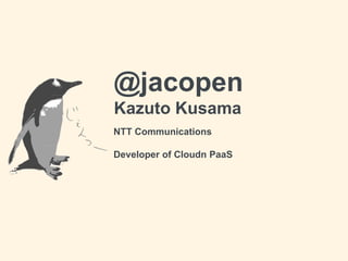 @jacopen
Kazuto Kusama
NTT Communications
Developer of Cloudn PaaS
 