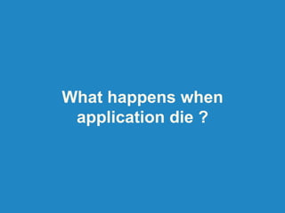 What happens when
application die ?
 