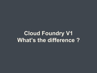 Cloud Foundry V1
What’s the difference ?
 