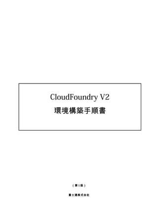 CloudFoundry V2
環境構築手順書
（第 1 版）
富士通株式会社
 