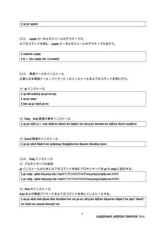 # apt-get upgrade
2.3.2. acpiphp カーネルモジュールのアクティブ化
以下のコマンドを例に、acpiphp カーネルモジュールのアクティブ化を行う。
# modprobe acpiphp
# sh -c "echo acpiphp >> /etc/modules"
2.3.3. 関連ツールのインストール
必要となる関連ツール（パッケージ）のインストールを以下のコマンドを例に行う。
(1) git インストール
# apt-add-repository ppa:git-core/ppa
# apt-get update
# sudo apt-get install git-core
(2) Ruby、Gems 関連の事前インストール
# apt-get install g++ make libxslt-dev libxml2-dev libsqlite3-dev zlib1g-dev libreadline-dev libssl-dev libcurl4-openssl-dev
(3) stemcell 関連のインストール
# apt-get install libsqlite3-dev genisoimage libmysqlclient-dev libpq-dev debootstrap kpartx
2.3.4. Ruby インストール
(1) プロキシサーバの設定
git インストールのために以下のコマンドを例にプロキシサーバを git の config に設定する。
# git config --global http.proxy http://mp067159:8160584683@rep.proxy.nic.fujitsu.com:8080/
# git config --global https.proxy http://mp067159:8160584683@rep.proxy.nic.fujitsu.com:8080/
(2) rbenv のインストール
rbenv および関連パッケージを以下のコマンドを例にインストールする。
# apt-get install build-essential bison libreadline6-dev curl git-core zlib1g-dev libssl-dev libyaml-dev libsqlite3-dev sqlite3 libxml2-
dev libxslt1-dev autoconf libncurses5-dev
4
COPYRIGHT FUJITSU LIMITED 2014
 