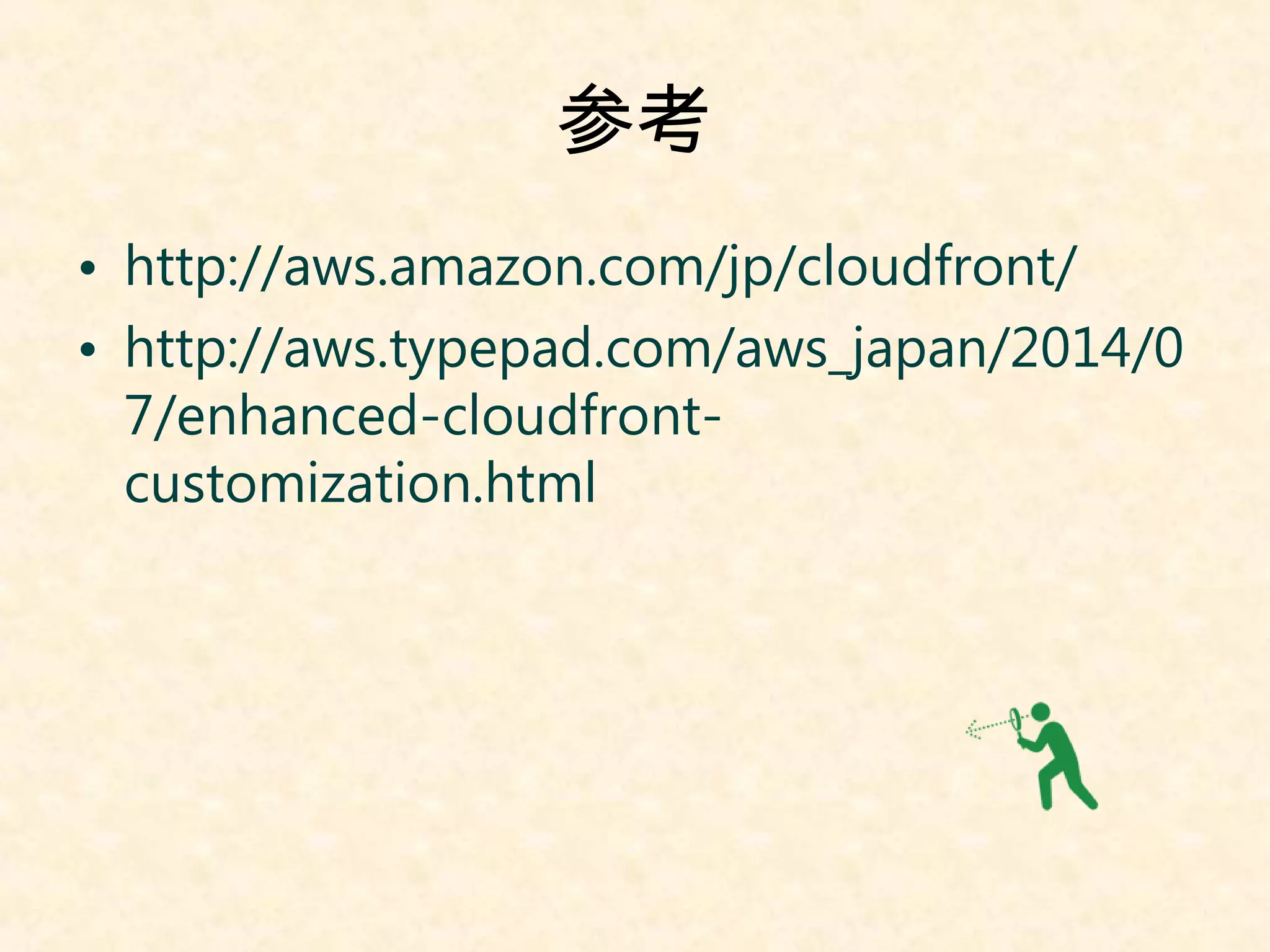 参考 
• http://aws.amazon.com/jp/cloudfront/ 
• http://aws.typepad.com/aws_japan/2014/0 
7/enhanced-cloudfront-customization. 
html 
 
