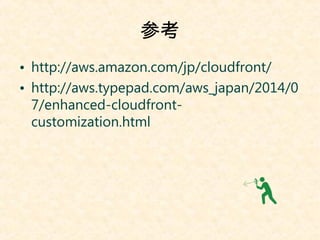 ο 
? http://aws.amazon.com/jp/cloudfront/ 
? http://aws.typepad.com/aws_japan/2014/0 
7/enhanced-cloudfront-customization. 
html 
 