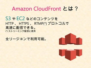 Amazon CloudFront Ȥϣ 
S3 EC2 ʤɤΥƥĤ 
HTTPHTTPSRTMP(*)ץȥ 
٤ŤǤ롣 
(*)ȥ`ߥŤʹ 
ȫ`ÿܡ 
 