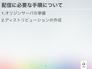 15
配信に必要な手順について
1.オリジンサーバの準備
2.ディストリビューションの作成
 