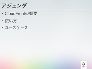 アジェンダ
• CloudFrontの概要
• 使い方
• ユースケース
3
 