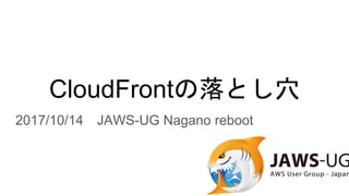 CloudFrontの落とし穴
2017/10/14 JAWS-UG Nagano reboot
 