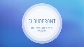 Amazon CloudFront Best Practices and Anti-patterns | PDF