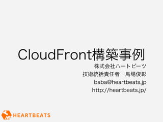 CloudFront構築事例
          株式会社ハートビーツ
       技術統括責任者 馬場俊彰
          baba@heartbeats.jp
         http://heartbeats.jp/
 